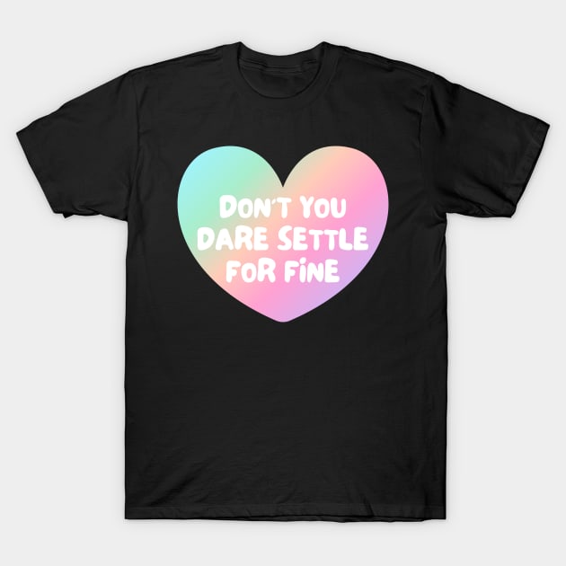 Don't You Dare Settle For Fine T-Shirt by Rusty-Gate98